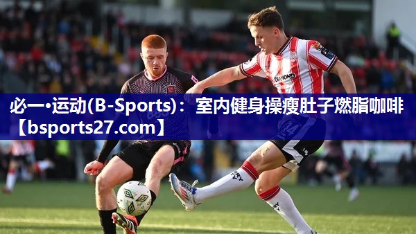 必一·运动(B-Sports)：室内健身操瘦肚子燃脂咖啡