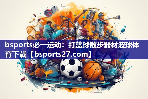 bsports必一运动：打篮球散步器材波球体育下载