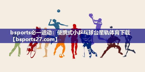 bsports必一运动：便携式小乒乓球台星轨体育下载