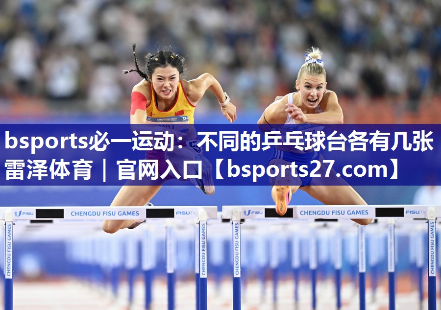 bsports必一运动：不同的乒乓球台各有几张雷泽体育｜官网入口