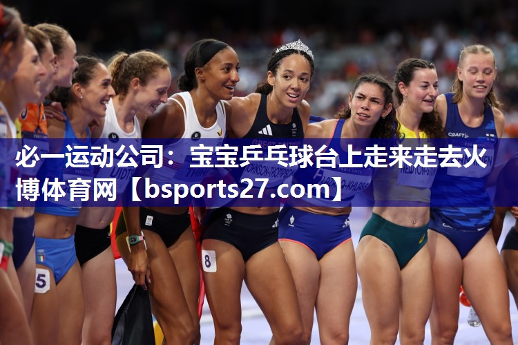 必一运动公司：宝宝乒乓球台上走来走去火博体育网