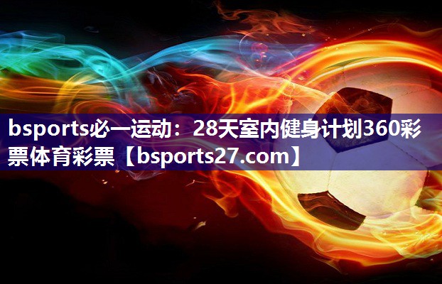 bsports必一运动：28天室内健身计划360彩票体育彩票