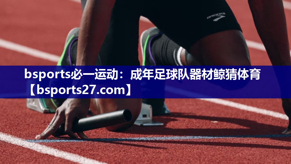 bsports必一运动：成年足球队器材鲸猜体育