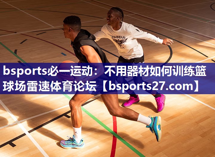 bsports必一运动：不用器材如何训练篮球场雷速体育论坛